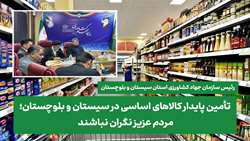 تأمین پایدار کالاهای اساسی در سیستان و بلوچستان/ مردم نگران نباشند  